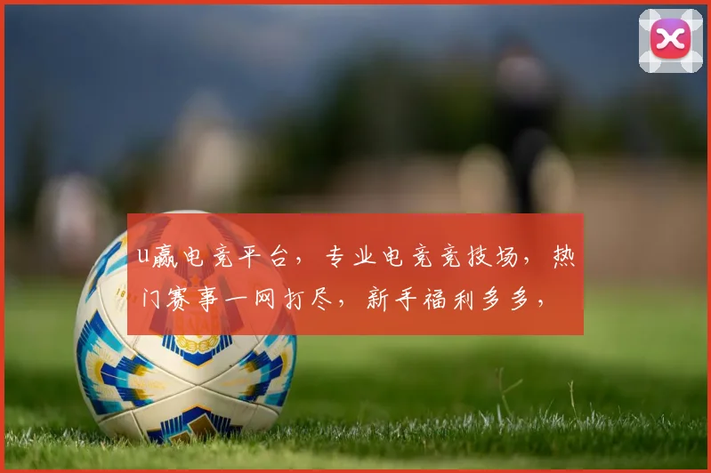 u赢电竞平台，专业电竞竞技场，热门赛事一网打尽，新手福利多多，快来体验