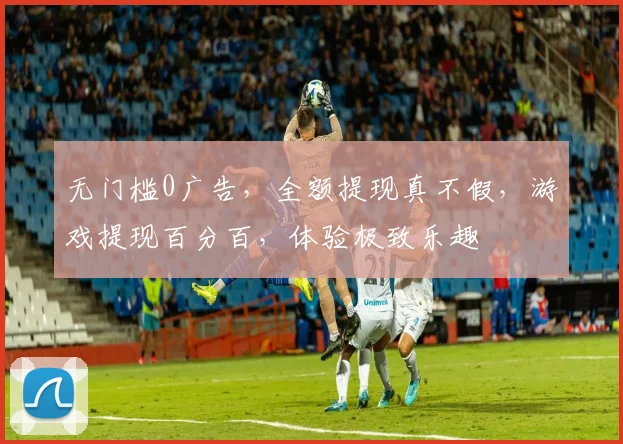 无门槛0广告，全额提现真不假，游戏提现百分百，体验极致乐趣